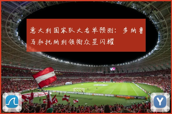 意大利国家队大名单预测：多纳鲁马和托纳利领衔众星闪耀
