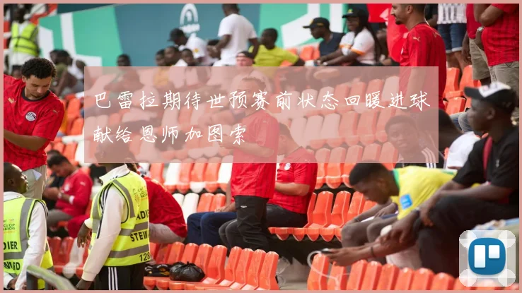 巴雷拉期待世预赛前状态回暖进球献给恩师加图索