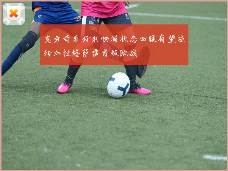 克劳奇看好利物浦状态回暖有望逆转加拉塔萨雷晋级欧战