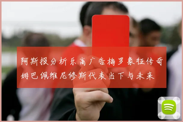 阿斯报分析乐高广告梅罗象征传奇姆巴佩维尼修斯代表当下与未来