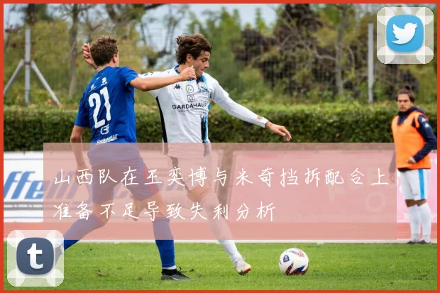 山西队在王奕博与米奇挡拆配合上准备不足导致失利分析